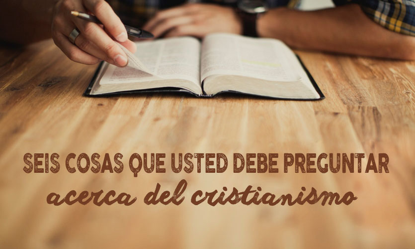 Seis cosas que usted debe preguntar acerca del cristianismo