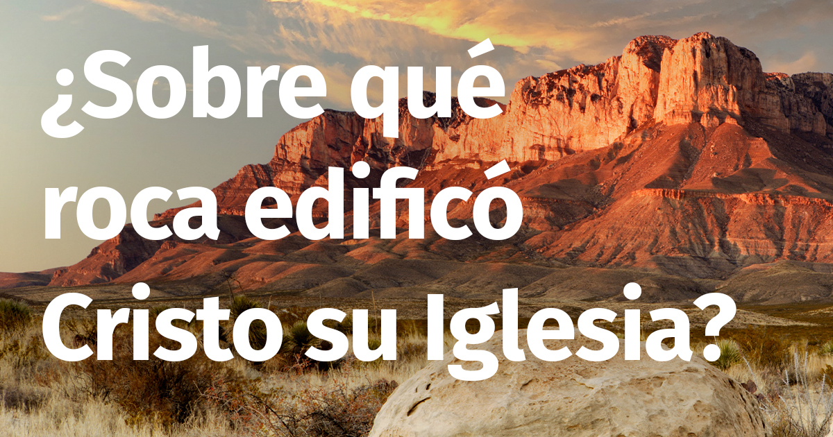 Sobre qué roca edificó Cristo su Iglesia? Sobre qué roca edificó Cristo su Iglesia?
