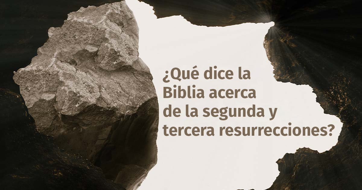 ¿Qué dice la Biblia acerca de la segunda y tercera resurrecciones?